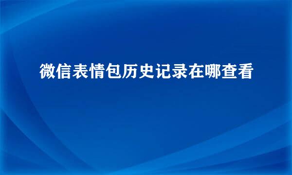 微信表情包历史记录在哪查看