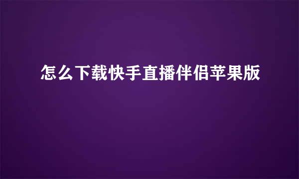 怎么下载快手直播伴侣苹果版