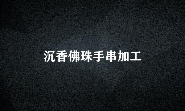 沉香佛珠手串加工
