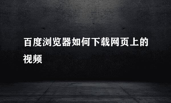 百度浏览器如何下载网页上的视频