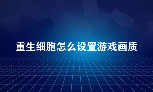 重生细胞怎么设置游戏画质