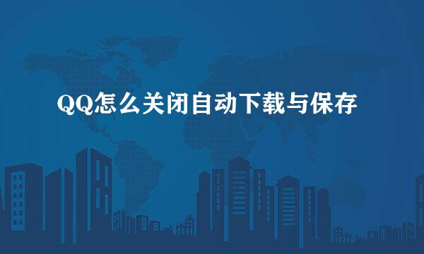QQ怎么关闭自动下载与保存