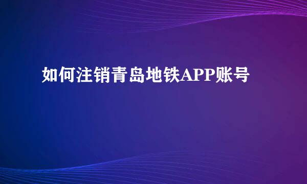 如何注销青岛地铁APP账号