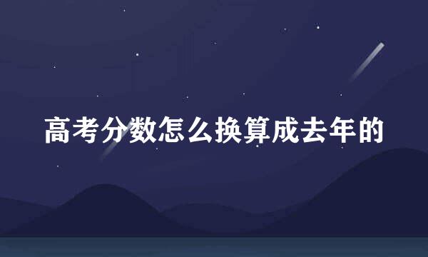 高考分数怎么换算成去年的