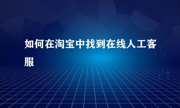 如何在淘宝中找到在线人工客服