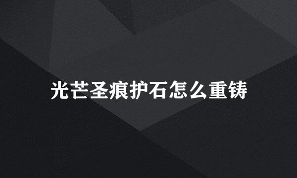 光芒圣痕护石怎么重铸