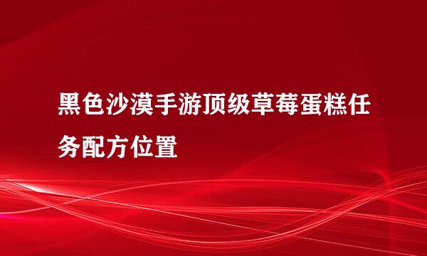 黑色沙漠手游顶级草莓蛋糕任务配方位置