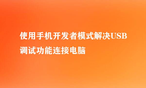 使用手机开发者模式解决USB调试功能连接电脑