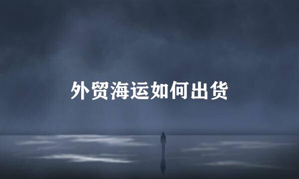 外贸海运如何出货
