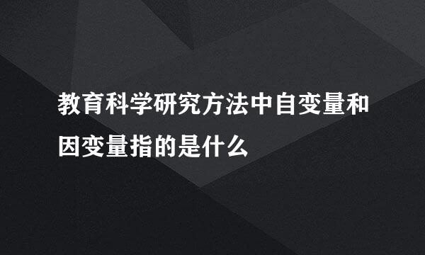 教育科学研究方法中自变量和因变量指的是什么