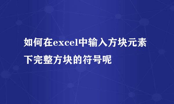 如何在excel中输入方块元素下完整方块的符号呢