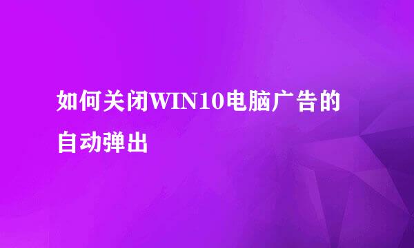 如何关闭WIN10电脑广告的自动弹出