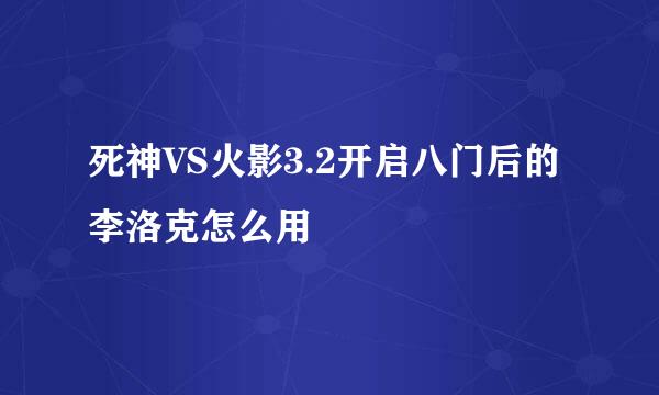死神VS火影3.2开启八门后的李洛克怎么用