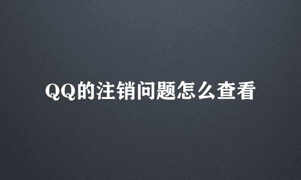 QQ的注销问题怎么查看