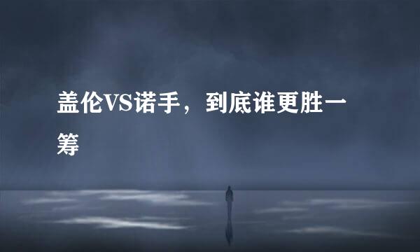 盖伦VS诺手，到底谁更胜一筹