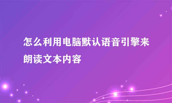 怎么利用电脑默认语音引擎来朗读文本内容