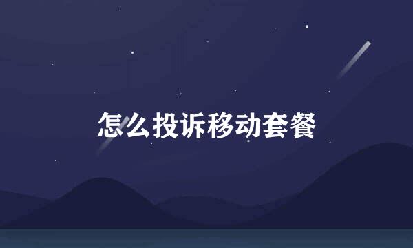 怎么投诉移动套餐