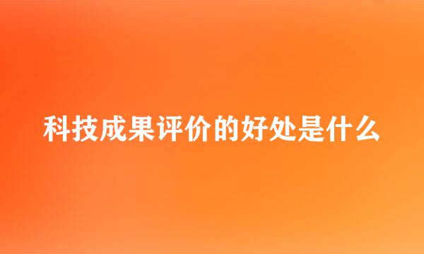 科技成果评价的好处是什么