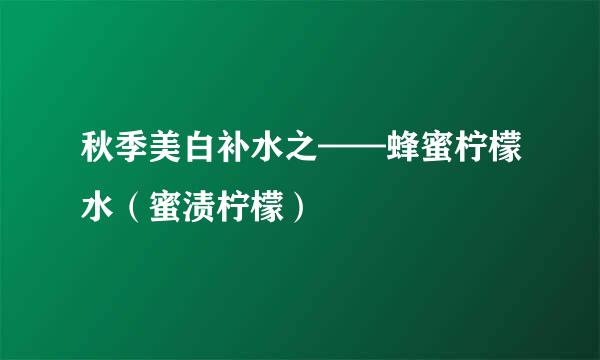 秋季美白补水之——蜂蜜柠檬水（蜜渍柠檬）