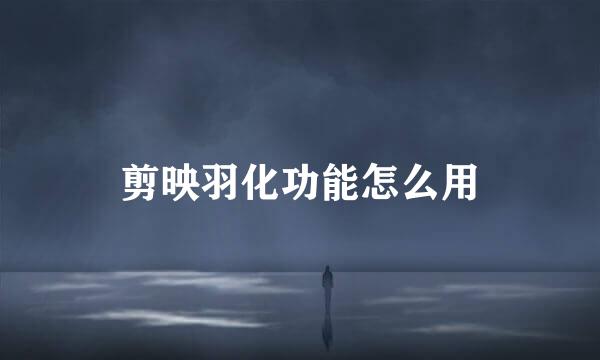 剪映羽化功能怎么用