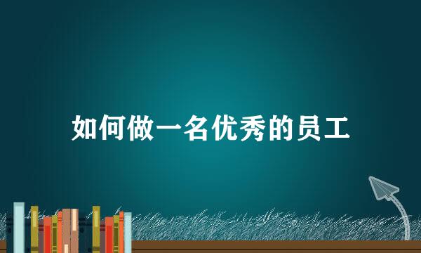 如何做一名优秀的员工