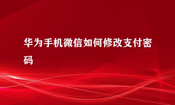 华为手机微信如何修改支付密码