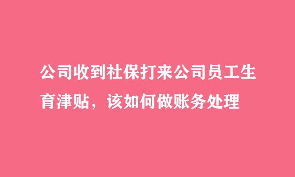 公司收到社保打来公司员工生育津贴，该如何做账务处理