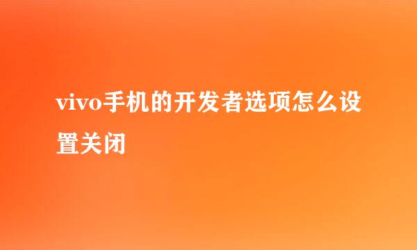 vivo手机的开发者选项怎么设置关闭