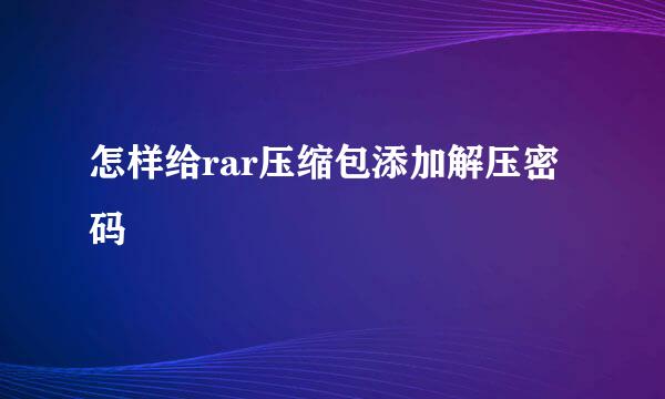 怎样给rar压缩包添加解压密码