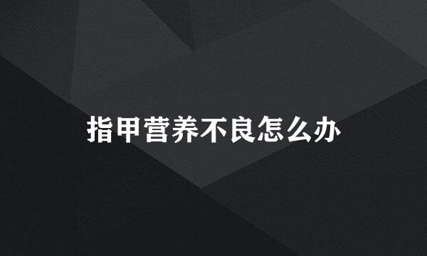 指甲营养不良怎么办