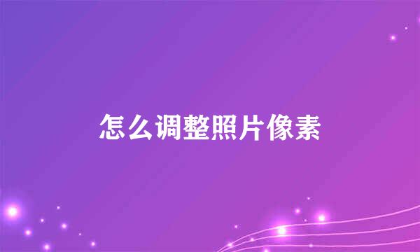 怎么调整照片像素