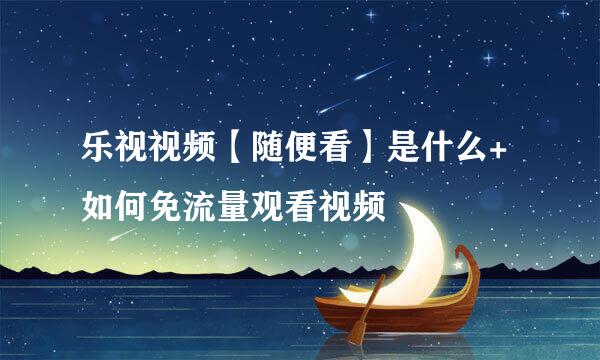 乐视视频【随便看】是什么+如何免流量观看视频