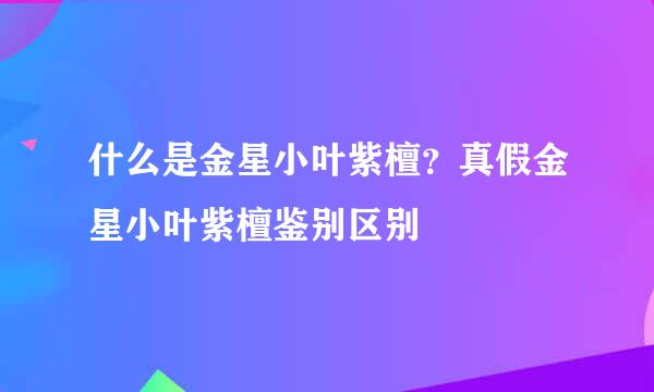 什么是金星小叶紫檀？真假金星小叶紫檀鉴别区别