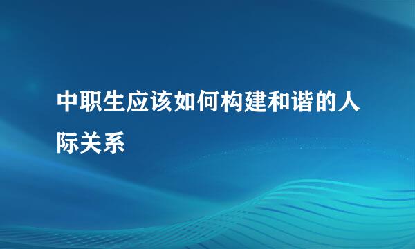 中职生应该如何构建和谐的人际关系