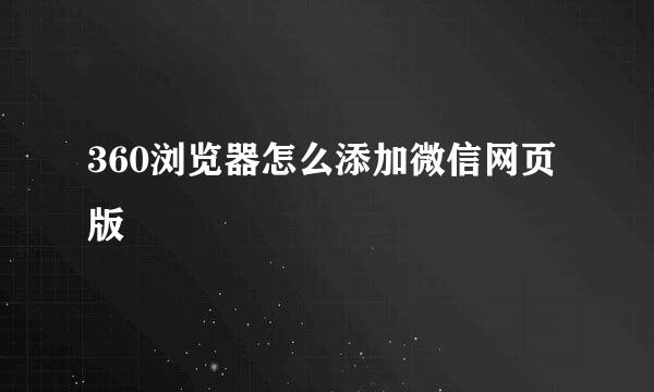 360浏览器怎么添加微信网页版