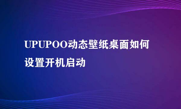 UPUPOO动态壁纸桌面如何设置开机启动