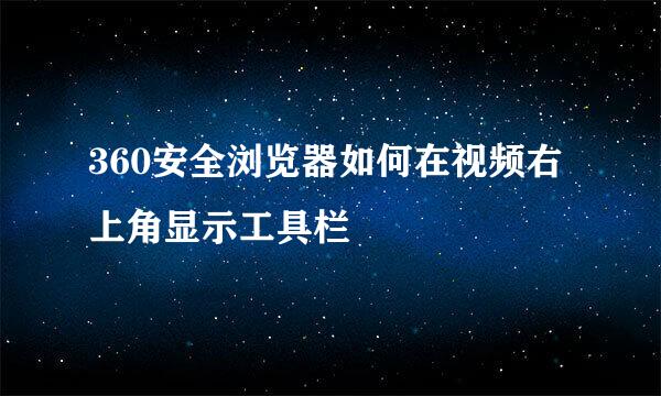 360安全浏览器如何在视频右上角显示工具栏