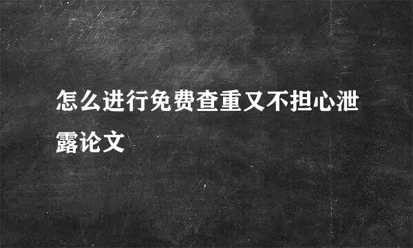 怎么进行免费查重又不担心泄露论文