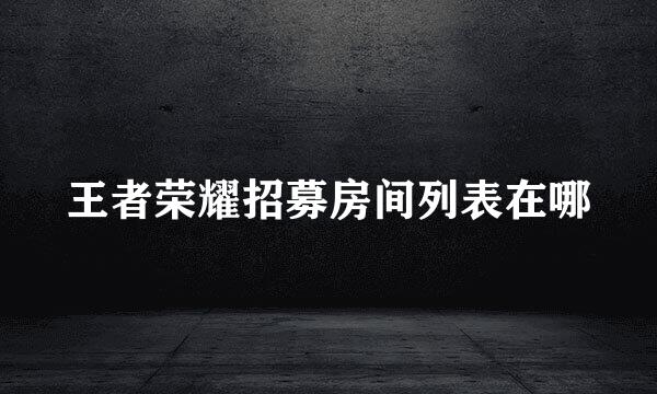 王者荣耀招募房间列表在哪