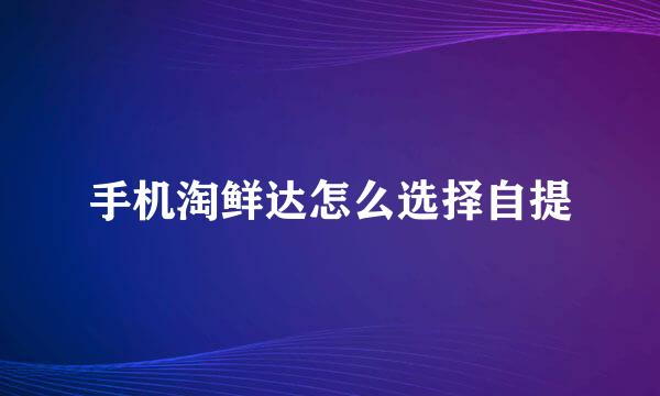 手机淘鲜达怎么选择自提