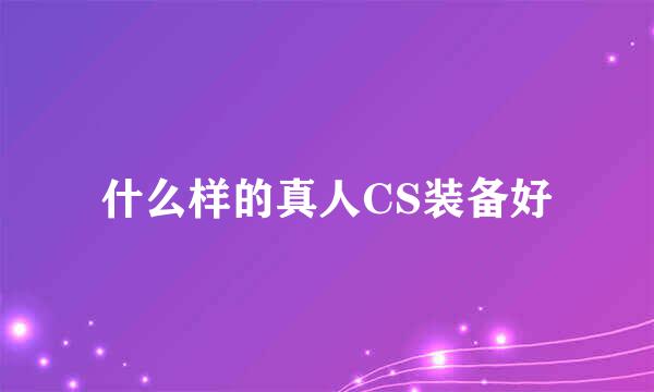 什么样的真人CS装备好
