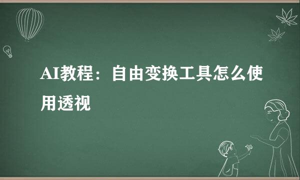 AI教程：自由变换工具怎么使用透视