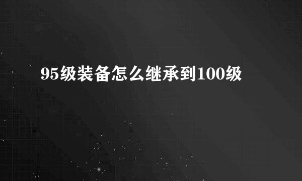 95级装备怎么继承到100级
