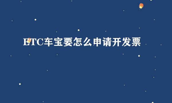 ETC车宝要怎么申请开发票