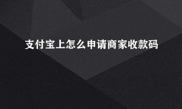 支付宝上怎么申请商家收款码