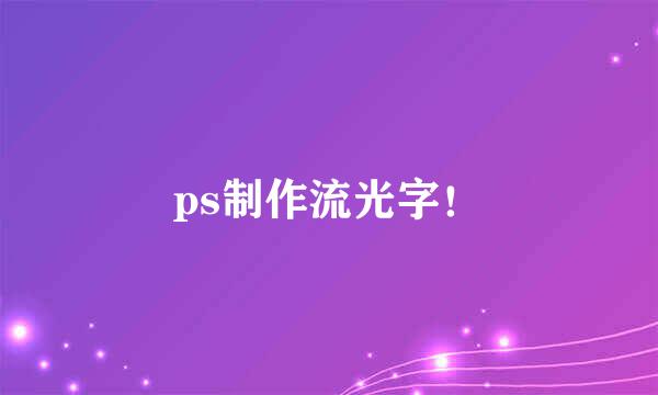 ps制作流光字！