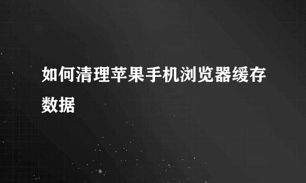 如何清理苹果手机浏览器缓存数据