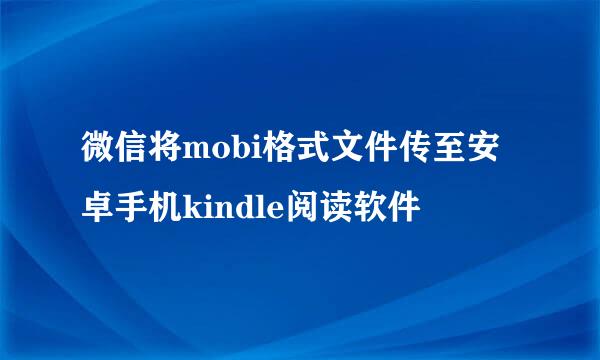 微信将mobi格式文件传至安卓手机kindle阅读软件
