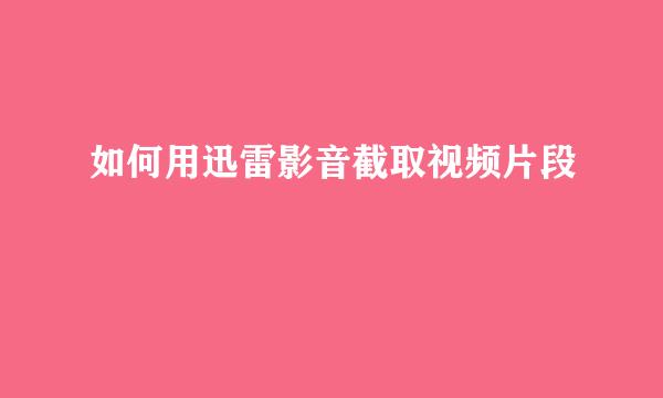 如何用迅雷影音截取视频片段