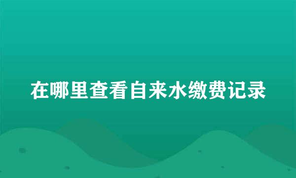 在哪里查看自来水缴费记录